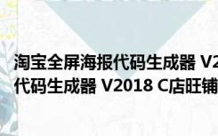 淘宝全屏海报代码生成器 V2018 C店旺铺版（淘宝全屏海报代码生成器 V2018 C店旺铺版功能简介）