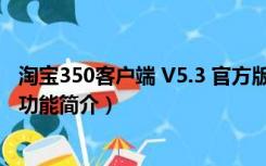 淘宝350客户端 V5.3 官方版（淘宝350客户端 V5.3 官方版功能简介）