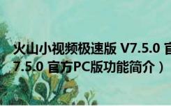 火山小视频极速版 V7.5.0 官方PC版（火山小视频极速版 V7.5.0 官方PC版功能简介）