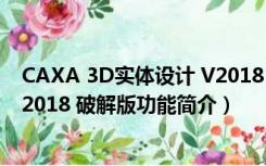 CAXA 3D实体设计 V2018 破解版（CAXA 3D实体设计 V2018 破解版功能简介）