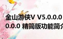 金山游侠V V5.0.0.0 精简版（金山游侠V V5.0.0.0 精简版功能简介）