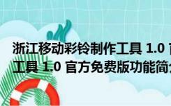 浙江移动彩铃制作工具 1.0 官方免费版（浙江移动彩铃制作工具 1.0 官方免费版功能简介）