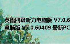 英语四级听力电脑版 V7.0.60409 最新PC版（英语四级听力电脑版 V7.0.60409 最新PC版功能简介）