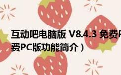 互动吧电脑版 V8.4.3 免费PC版（互动吧电脑版 V8.4.3 免费PC版功能简介）