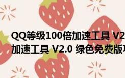 QQ等级100倍加速工具 V2.0 绿色免费版（QQ等级100倍加速工具 V2.0 绿色免费版功能简介）