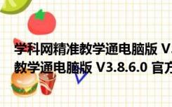 学科网精准教学通电脑版 V3.8.6.0 官方PC版（学科网精准教学通电脑版 V3.8.6.0 官方PC版功能简介）