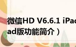 微信HD V6.6.1 iPad版（微信HD V6.6.1 iPad版功能简介）