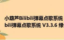 小葫芦Bilibili弹幕点歌系统 V3.3.6 绿色免费版（小葫芦Bilibili弹幕点歌系统 V3.3.6 绿色免费版功能简介）