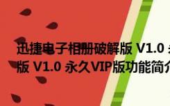 迅捷电子相册破解版 V1.0 永久VIP版（迅捷电子相册破解版 V1.0 永久VIP版功能简介）