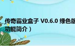 传奇霸业盒子 V0.6.0 绿色版（传奇霸业盒子 V0.6.0 绿色版功能简介）