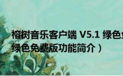 榕树音乐客户端 V5.1 绿色免费版（榕树音乐客户端 V5.1 绿色免费版功能简介）