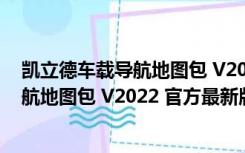 凯立德车载导航地图包 V2022 官方最新版（凯立德车载导航地图包 V2022 官方最新版功能简介）