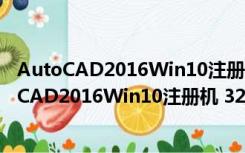 AutoCAD2016Win10注册机 32/64位 绿色免费版（AutoCAD2016Win10注册机 32/64位 绿色免费版功能简介）