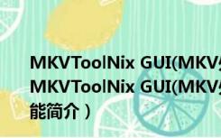 MKVToolNix GUI(MKV处理软件) V31.0.0 绿色汉化版（MKVToolNix GUI(MKV处理软件) V31.0.0 绿色汉化版功能简介）