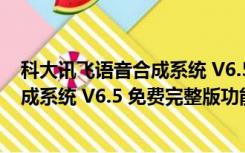 科大讯飞语音合成系统 V6.5 免费完整版（科大讯飞语音合成系统 V6.5 免费完整版功能简介）