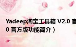 Yadeep淘宝工具箱 V2.0 官方版（Yadeep淘宝工具箱 V2.0 官方版功能简介）