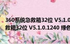 360系统急救箱32位 V5.1.0.1240 绿色最新版（360系统急救箱32位 V5.1.0.1240 绿色最新版功能简介）