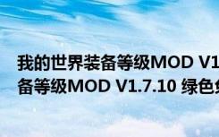 我的世界装备等级MOD V1.7.10 绿色免费版（我的世界装备等级MOD V1.7.10 绿色免费版功能简介）