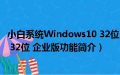 小白系统Windows10 32位 企业版（小白系统Windows10 32位 企业版功能简介）