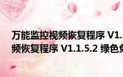 万能监控视频恢复程序 V1.1.5.2 绿色免费版（万能监控视频恢复程序 V1.1.5.2 绿色免费版功能简介）