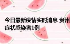 今日最新疫情实时消息 贵州10月23日新增确诊病例1例、无症状感染者1例
