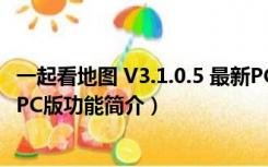 一起看地图 V3.1.0.5 最新PC版（一起看地图 V3.1.0.5 最新PC版功能简介）