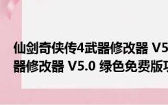 仙剑奇侠传4武器修改器 V5.0 绿色免费版（仙剑奇侠传4武器修改器 V5.0 绿色免费版功能简介）