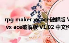 rpg maker vx ace破解版 V1.02 中文纯净版（rpg maker vx ace破解版 V1.02 中文纯净版功能简介）