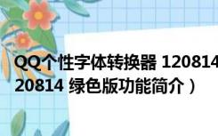 QQ个性字体转换器 120814 绿色版（QQ个性字体转换器 120814 绿色版功能简介）