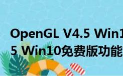 OpenGL V4.5 Win10免费版（OpenGL V4.5 Win10免费版功能简介）