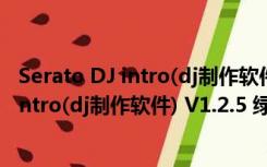 Serato DJ intro(dj制作软件) V1.2.5 绿色版（Serato DJ intro(dj制作软件) V1.2.5 绿色版功能简介）