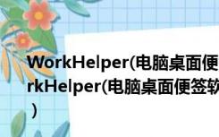 WorkHelper(电脑桌面便签软件) V1.1.0 绿色免费版（WorkHelper(电脑桌面便签软件) V1.1.0 绿色免费版功能简介）