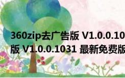 360zip去广告版 V1.0.0.1031 最新免费版（360zip去广告版 V1.0.0.1031 最新免费版功能简介）