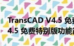 TransCAD V4.5 免费特别版（TransCAD V4.5 免费特别版功能简介）