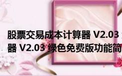 股票交易成本计算器 V2.03 绿色免费版（股票交易成本计算器 V2.03 绿色免费版功能简介）