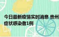 今日最新疫情实时消息 贵州10月23日新增确诊病例1例、无症状感染者1例