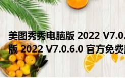 美图秀秀电脑版 2022 V7.0.6.0 官方免费版（美图秀秀电脑版 2022 V7.0.6.0 官方免费版功能简介）