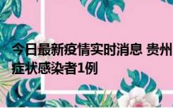 今日最新疫情实时消息 贵州10月23日新增确诊病例1例、无症状感染者1例