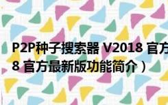 P2P种子搜索器 V2018 官方最新版（P2P种子搜索器 V2018 官方最新版功能简介）