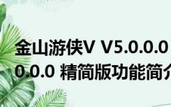 金山游侠V V5.0.0.0 精简版（金山游侠V V5.0.0.0 精简版功能简介）