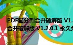 PDF猫分割合并破解版 V1.2.0.1 永久免费版（PDF猫分割合并破解版 V1.2.0.1 永久免费版功能简介）