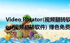 Video Rotator(视频翻转软件) 绿色免费版（Video Rotator(视频翻转软件) 绿色免费版功能简介）