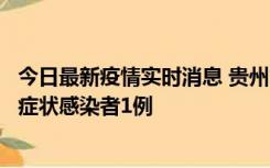 今日最新疫情实时消息 贵州10月23日新增确诊病例1例、无症状感染者1例