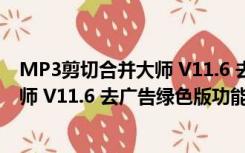 MP3剪切合并大师 V11.6 去广告绿色版（MP3剪切合并大师 V11.6 去广告绿色版功能简介）