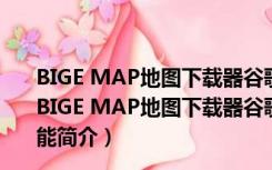 BIGE MAP地图下载器谷歌版 V14.6.1.1053 官方最新版（BIGE MAP地图下载器谷歌版 V14.6.1.1053 官方最新版功能简介）