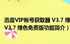 迅雷VIP帐号获取器 V3.7 绿色免费版（迅雷VIP帐号获取器 V3.7 绿色免费版功能简介）