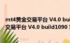 mt4黄金交易平台 V4.0 build1090 官方免费版（mt4黄金交易平台 V4.0 build1090 官方免费版功能简介）