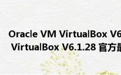 Oracle VM VirtualBox V6.1.28 官方最新版（Oracle VM VirtualBox V6.1.28 官方最新版功能简介）