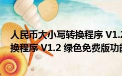 人民币大小写转换程序 V1.2 绿色免费版（人民币大小写转换程序 V1.2 绿色免费版功能简介）