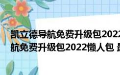 凯立德导航免费升级包2022懒人包 最新免费版（凯立德导航免费升级包2022懒人包 最新免费版功能简介）